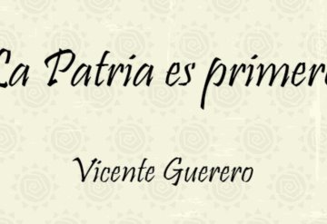 VICENTE GUERRERO, LA PATRIA ES PRIMERO